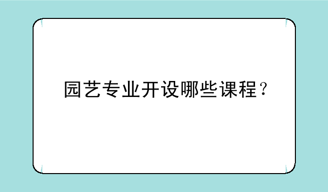 园艺专业开设哪些课程？
