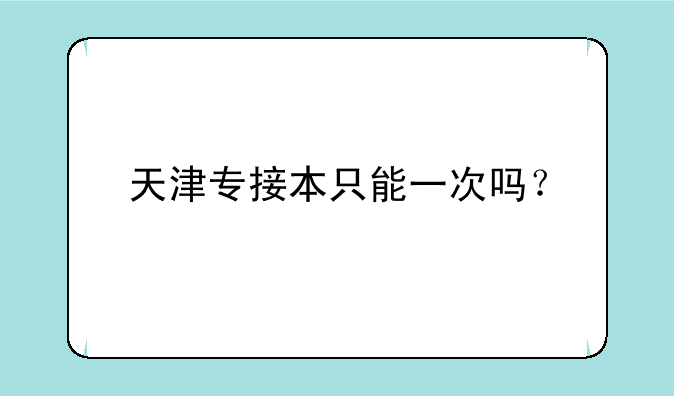 天津专接本只能一次吗？