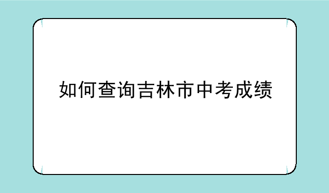 如何查询吉林市中考成绩