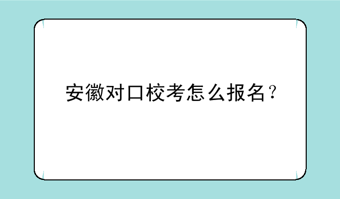 安徽对口校考怎么报名？