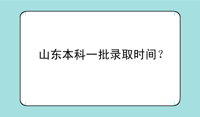 山东本科一批录取时间？