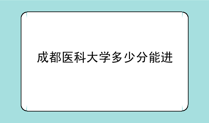 成都医科大学多少分能进