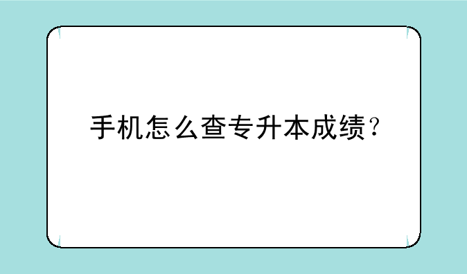 手机怎么查专升本成绩？