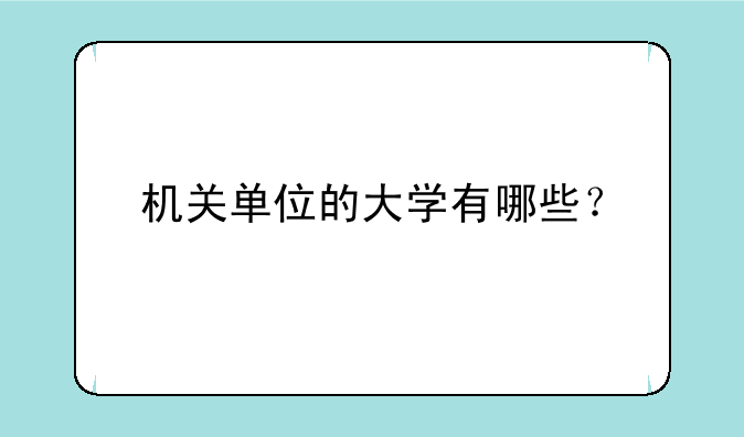 机关单位的大学有哪些？