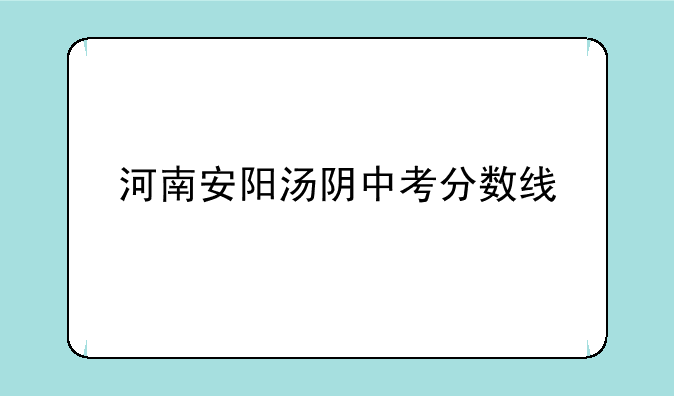 河南安阳汤阴中考分数线