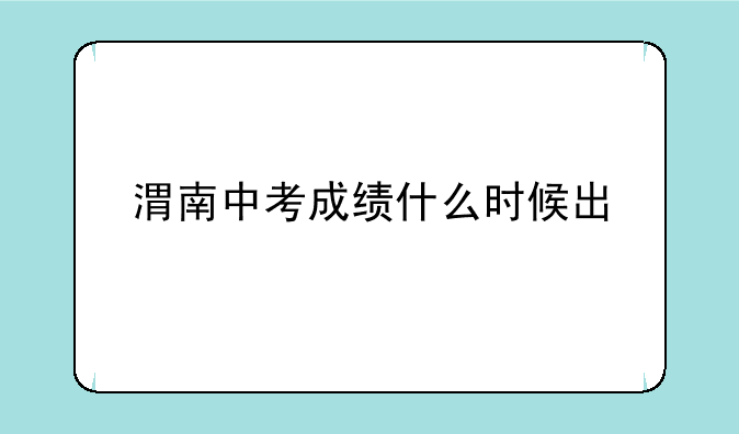 渭南中考成绩什么时候出