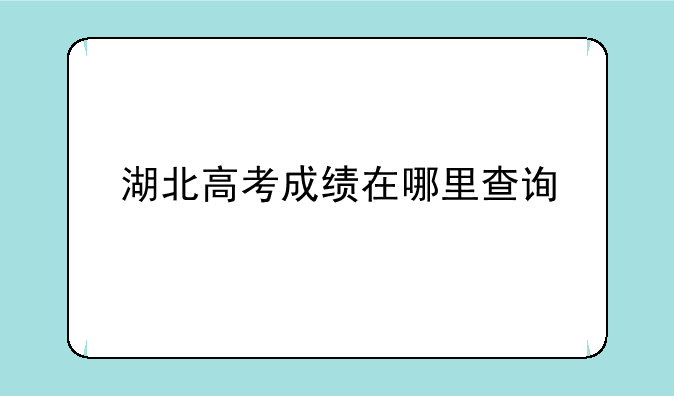 湖北高考成绩在哪里查询