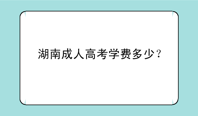 湖南成人高考学费多少？