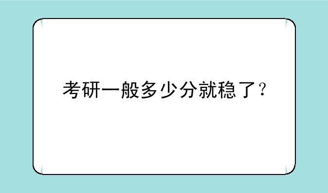 考研一般多少分就稳了？