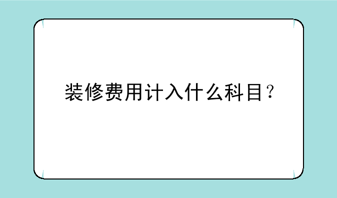 装修费用计入什么科目？