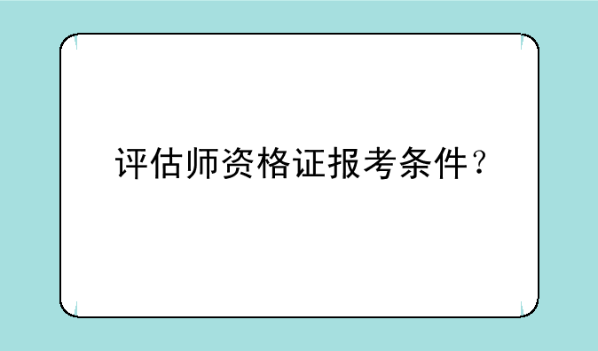 评估师资格证报考条件？