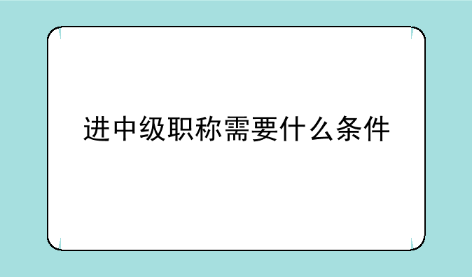 进中级职称需要什么条件