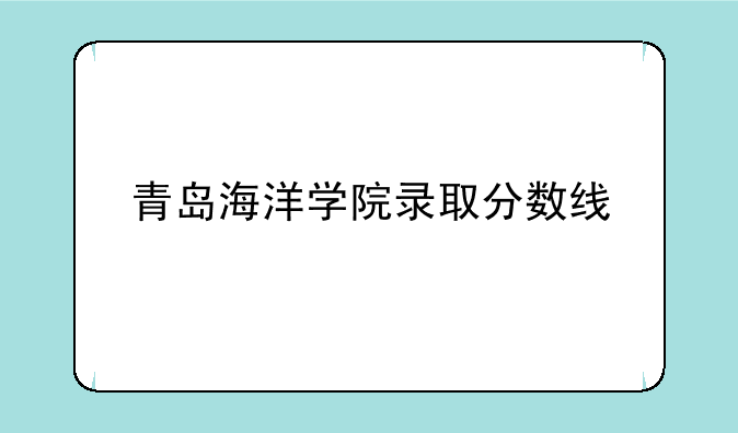 青岛海洋学院录取分数线