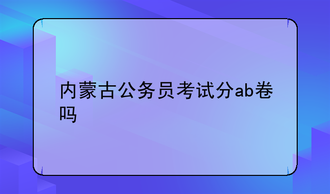 内蒙古公务员考试分ab卷吗