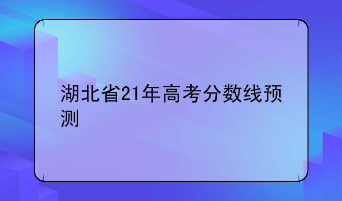 湖北省21年高考分数线预测