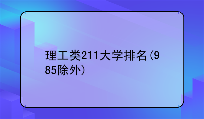 理工类211大学排名(985除外)