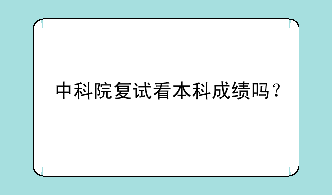 中科院复试看本科成绩吗？
