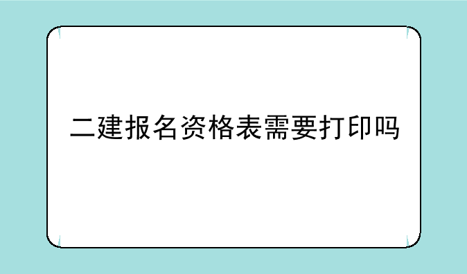 二建报名资格表需要打印吗