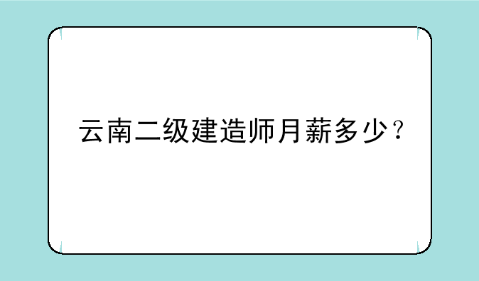 云南二级建造师月薪多少？