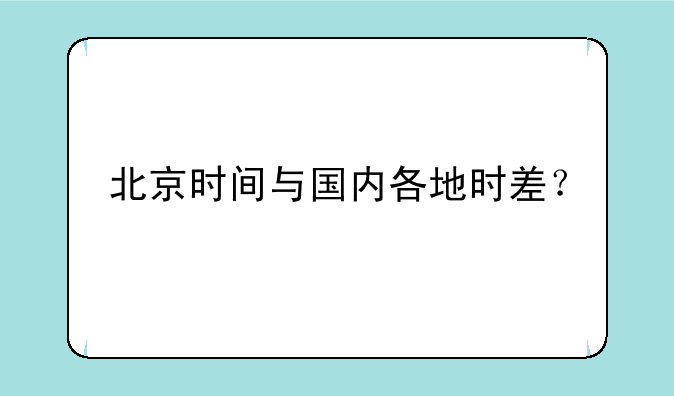北京时间与国内各地时差？