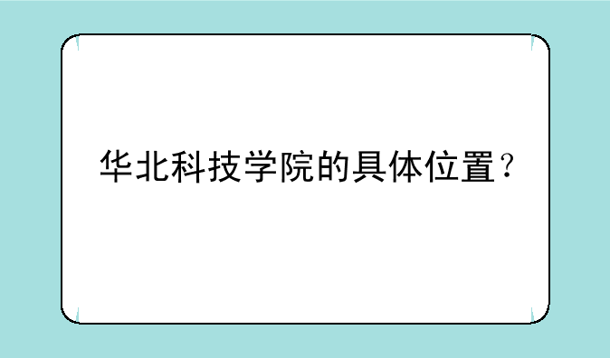 华北科技学院的具体位置？