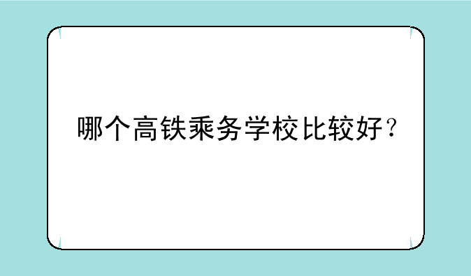 哪个高铁乘务学校比较好？