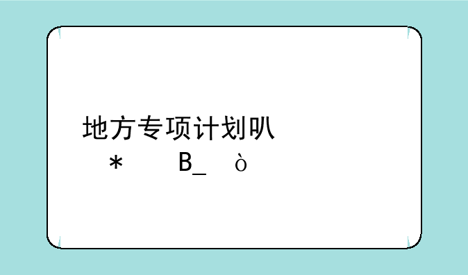 地方专项计划可以填报吗？