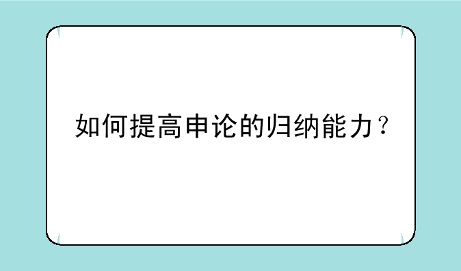 如何提高申论的归纳能力？