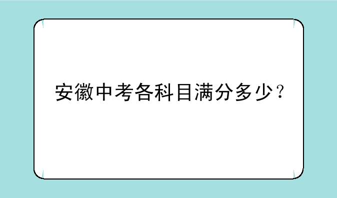 安徽中考各科目满分多少？