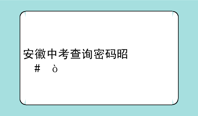 安徽中考查询密码是什么？
