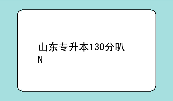 山东专升本130分可哪个学校