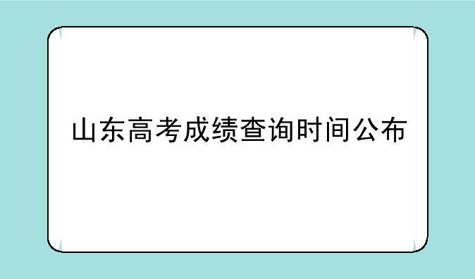 山东高考成绩查询时间公布