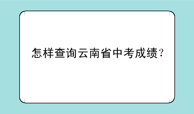 怎样查询云南省中考成绩？