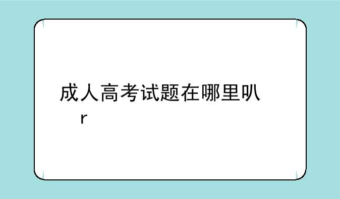 成人高考试题在哪里可以看