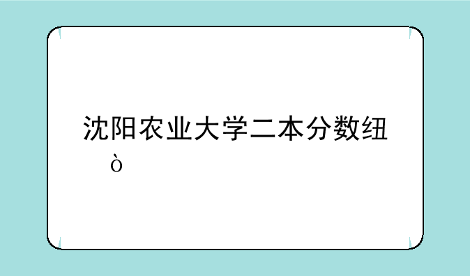 沈阳农业大学二本分数线？