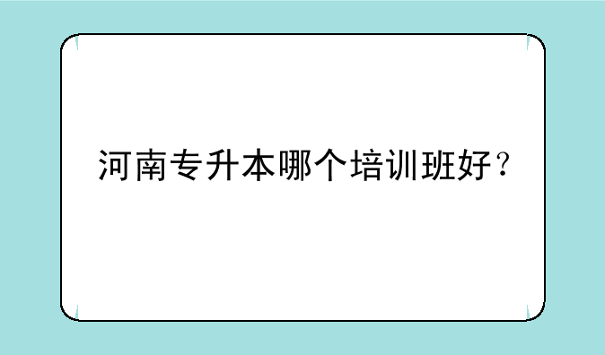 河南专升本哪个培训班好？