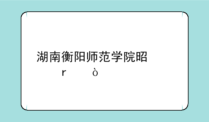 湖南衡阳师范学院是几本？