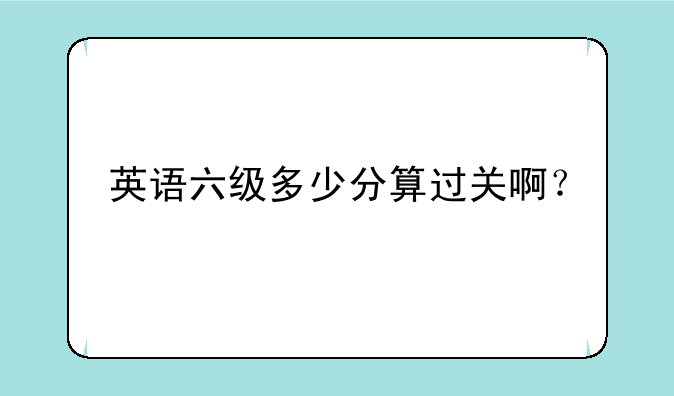 英语六级多少分算过关啊？