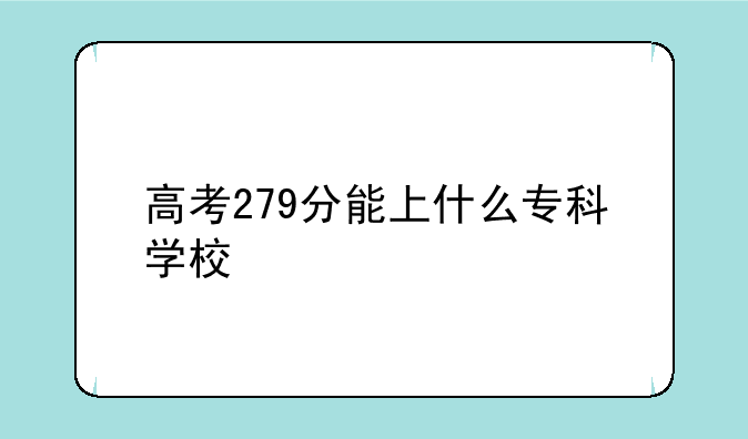 高考279分能上什么专科学校