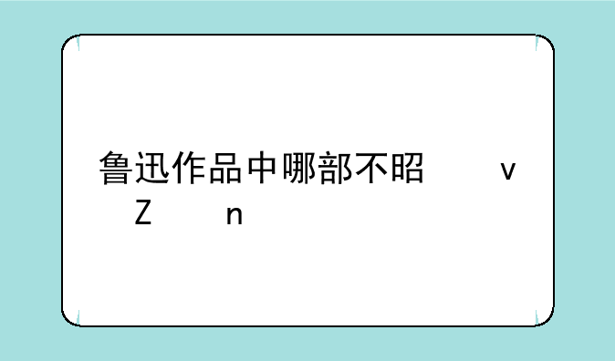 鲁迅作品中哪部不是杂文集