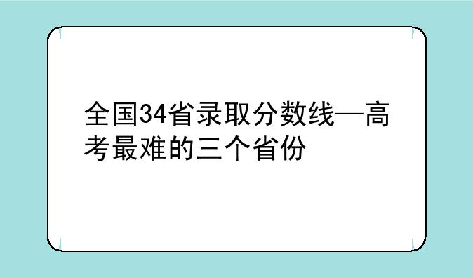 全国34省录取分数线—高考最难的三个省份