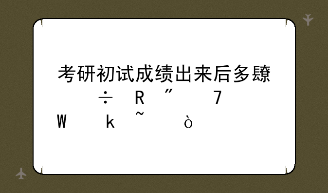 考研初试成绩出来后多长能收到复试通知？