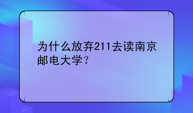 为什么放弃211去读南京邮电大学？