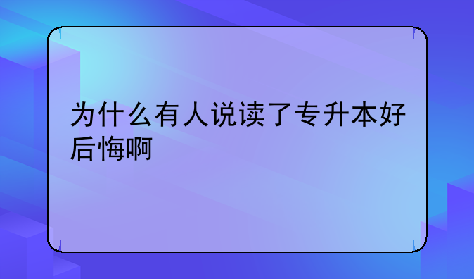 为什么有人说读了专升本好后悔啊