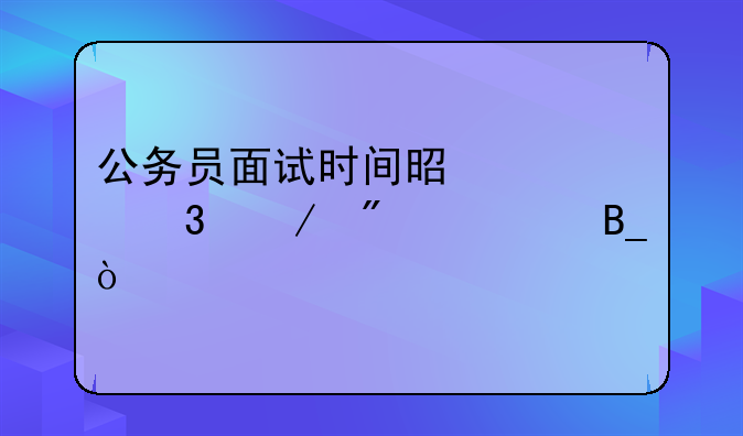 公务员面试时间是考完立刻出吗？