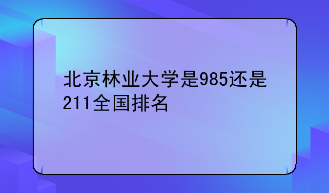 北京林业大学是985还是211全国排名