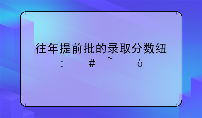 往年提前批的录取分数线怎么查？