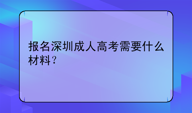 报名深圳成人高考需要什么材料？