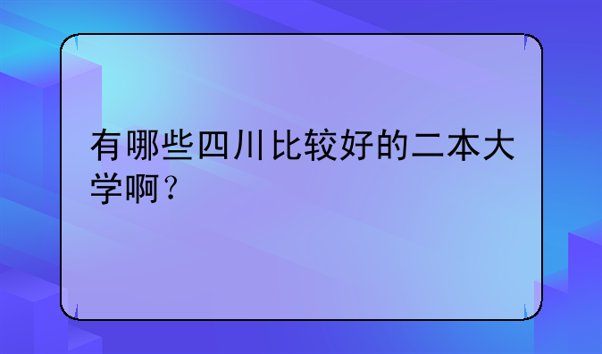 有哪些四川比较好的二本大学啊？