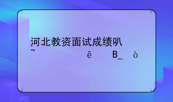 河北教资面试成绩可以查询了吗？